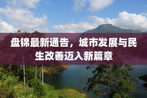 盘锦最新通告，城市发展与民生改善迈入新篇章