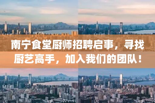 南宁食堂厨师招聘启事，寻找厨艺高手，加入我们的团队！