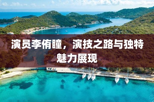 演员李侑瞳，演技之路与独特魅力展现