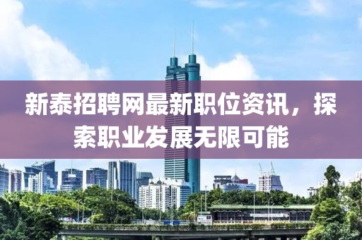 新泰招聘网最新职位资讯，探索职业发展无限可能