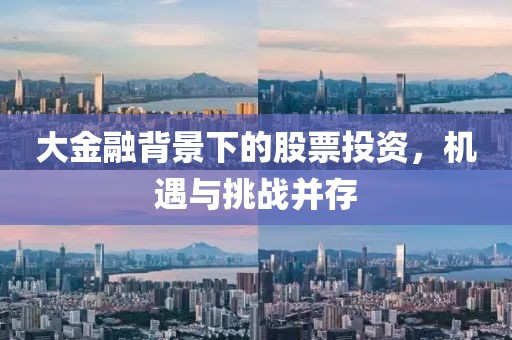 大金融背景下的股票投资，机遇与挑战并存