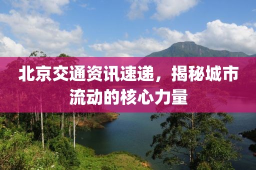 北京交通资讯速递，揭秘城市流动的核心力量
