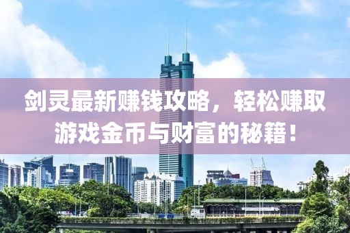 剑灵最新赚钱攻略，轻松赚取游戏金币与财富的秘籍！