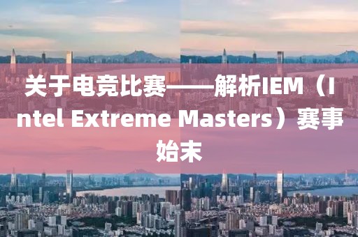 关于电竞比赛——解析IEM（Intel Extreme Masters）赛事始末