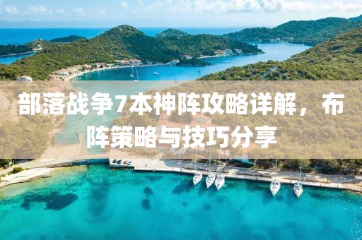 部落战争7本神阵攻略详解，布阵策略与技巧分享