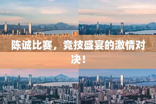 陈诚比赛，竞技盛宴的激情对决！