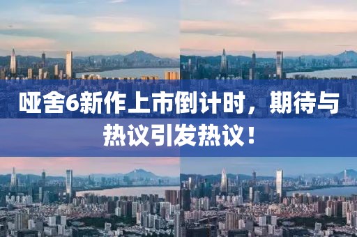 哑舍6新作上市倒计时，期待与热议引发热议！