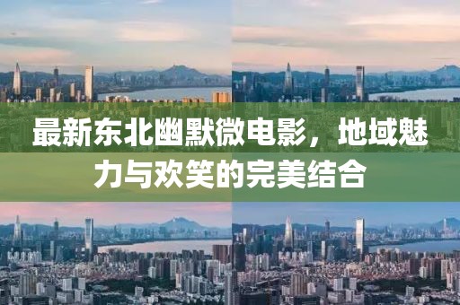 最新东北幽默微电影，地域魅力与欢笑的完美结合