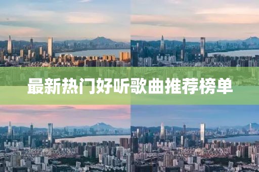 最新热门好听歌曲推荐榜单