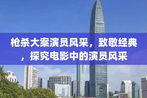 枪杀大案演员风采，致敬经典，探究电影中的演员风采