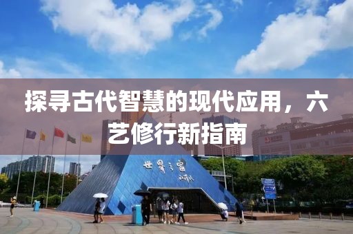 探寻古代智慧的现代应用，六艺修行新指南