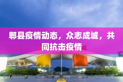 郫县疫情动态，众志成城，共同抗击疫情