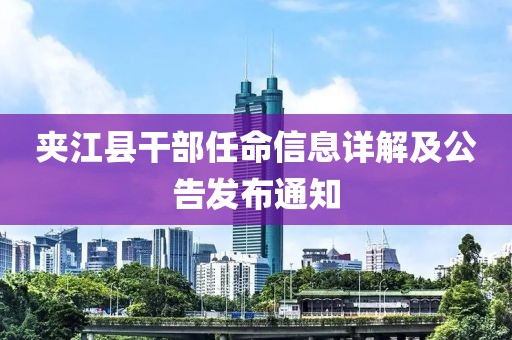 夹江县干部任命信息详解及公告发布通知