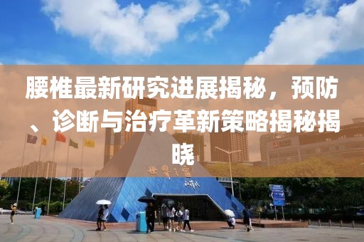 腰椎最新研究进展揭秘，预防、诊断与治疗革新策略揭秘揭晓