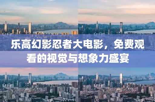 乐高幻影忍者大电影，免费观看的视觉与想象力盛宴