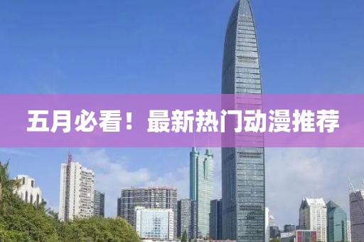 五月必看！最新热门动漫推荐