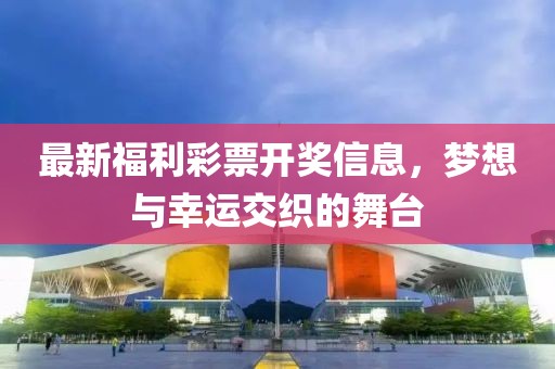 最新福利彩票开奖信息，梦想与幸运交织的舞台