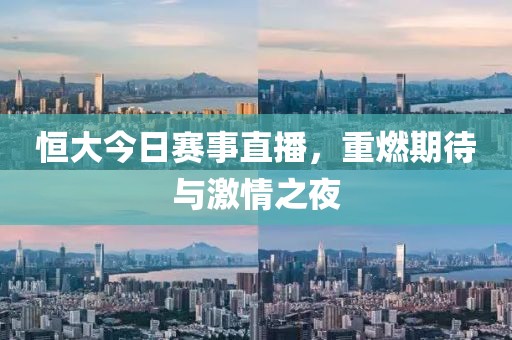 恒大今日赛事直播，重燃期待与激情之夜