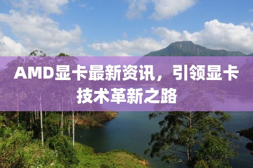 AMD显卡最新资讯，引领显卡技术革新之路