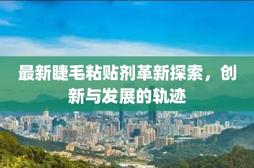 最新睫毛粘贴剂革新探索，创新与发展的轨迹