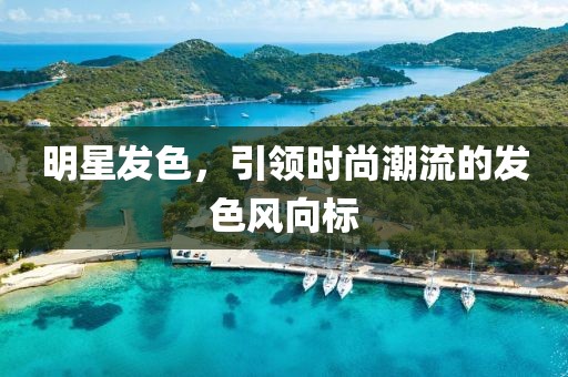 明星发色，引领时尚潮流的发色风向标