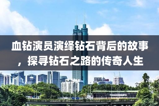 血钻演员演绎钻石背后的故事，探寻钻石之路的传奇人生