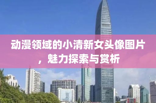 动漫领域的小清新女头像图片，魅力探索与赏析