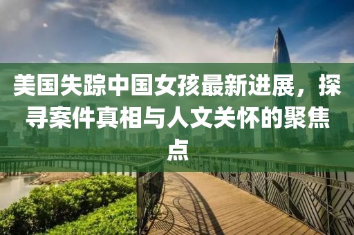 美国失踪中国女孩最新进展，探寻案件真相与人文关怀的聚焦点