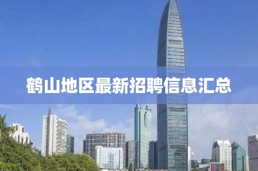 鹤山地区最新招聘信息汇总