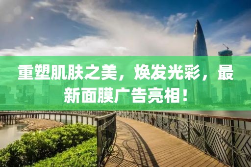重塑肌肤之美，焕发光彩，最新面膜广告亮相！
