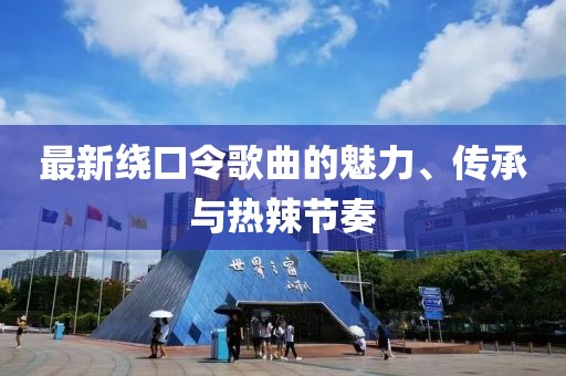 最新绕口令歌曲的魅力、传承与热辣节奏