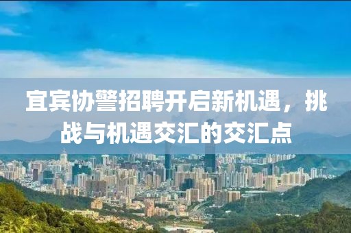 宜宾协警招聘开启新机遇，挑战与机遇交汇的交汇点