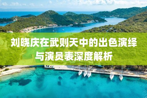 刘晓庆在武则天中的出色演绎与演员表深度解析