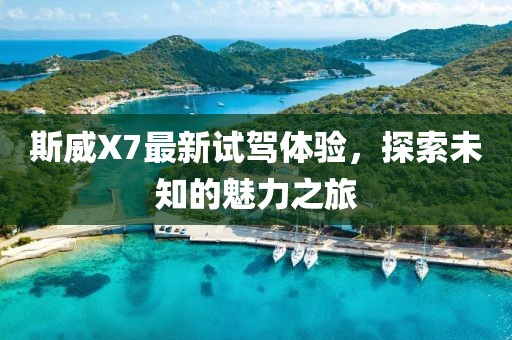 斯威X7最新试驾体验，探索未知的魅力之旅
