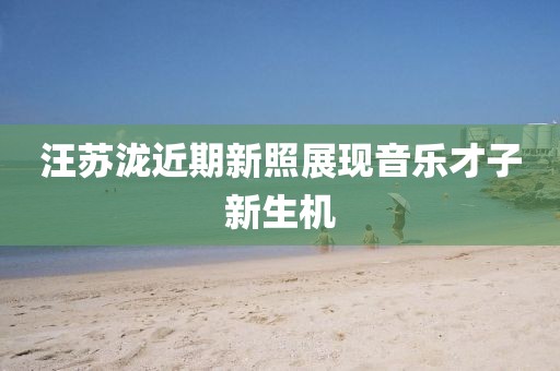 汪苏泷近期新照展现音乐才子新生机
