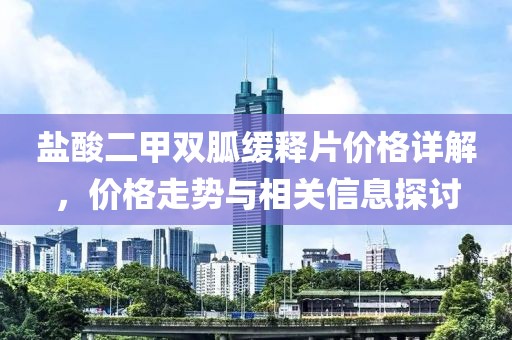 盐酸二甲双胍缓释片价格详解，价格走势与相关信息探讨