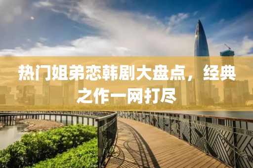 热门姐弟恋韩剧大盘点，经典之作一网打尽