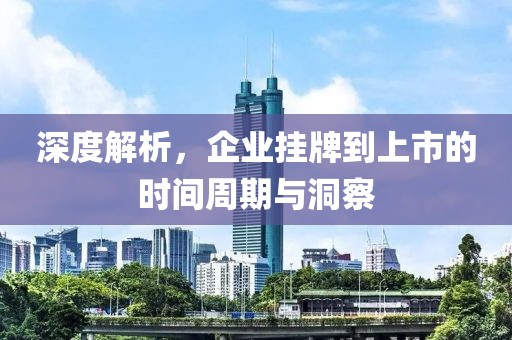 深度解析，企业挂牌到上市的时间周期与洞察