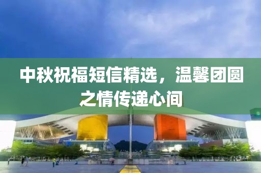 中秋祝福短信精选，温馨团圆之情传递心间