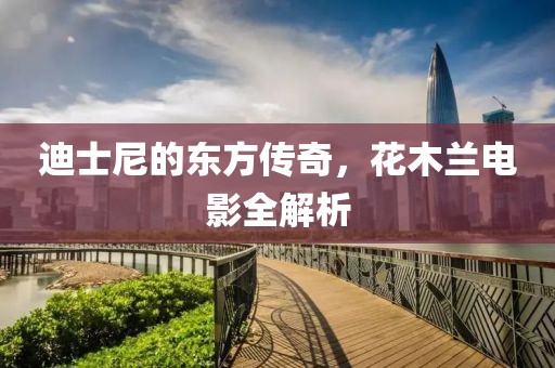 迪士尼的东方传奇，花木兰电影全解析