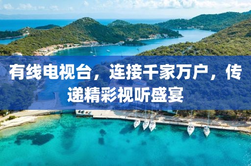 有线电视台，连接千家万户，传递精彩视听盛宴