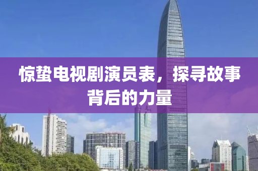 惊蛰电视剧演员表，探寻故事背后的力量