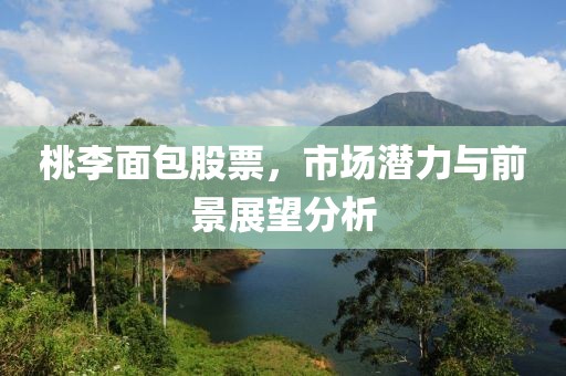 桃李面包股票，市场潜力与前景展望分析