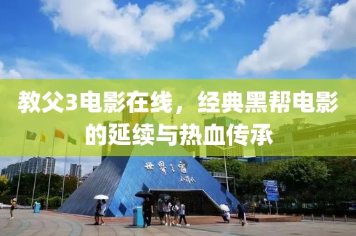 教父3电影在线，经典黑帮电影的延续与热血传承