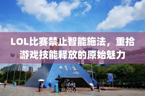 LOL比赛禁止智能施法，重拾游戏技能释放的原始魅力