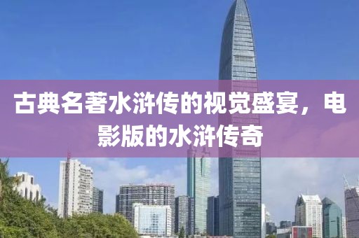 古典名著水浒传的视觉盛宴，电影版的水浒传奇