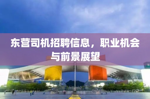 东营司机招聘信息，职业机会与前景展望