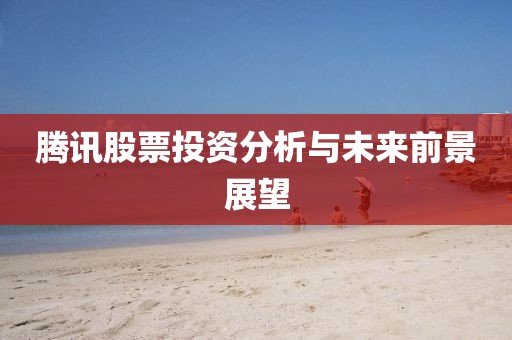 腾讯股票投资分析与未来前景展望