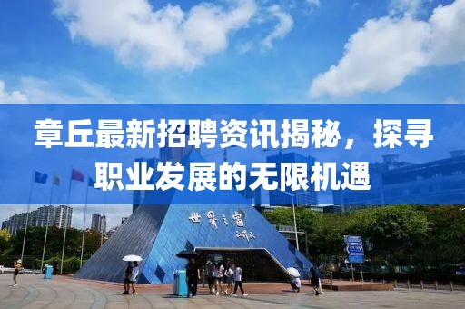 章丘最新招聘资讯揭秘，探寻职业发展的无限机遇