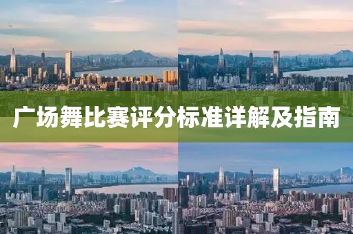 广场舞比赛评分标准详解及指南
